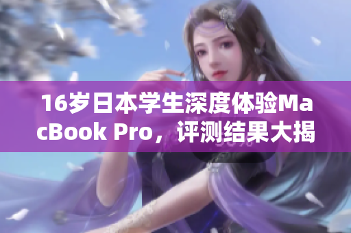 16岁日本学生深度体验MacBook Pro，评测结果大揭秘