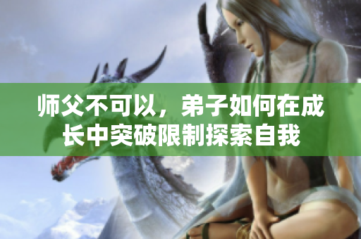 师父不可以，弟子如何在成长中突破限制探索自我