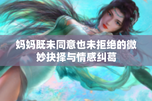 妈妈既未同意也未拒绝的微妙抉择与情感纠葛