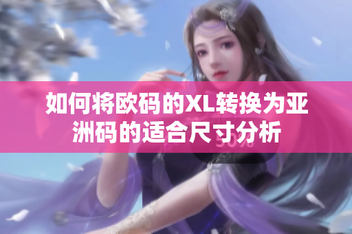 如何将欧码的XL转换为亚洲码的适合尺寸分析