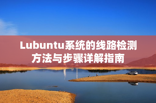 Lubuntu系统的线路检测方法与步骤详解指南