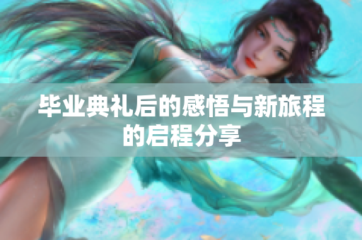 毕业典礼后的感悟与新旅程的启程分享