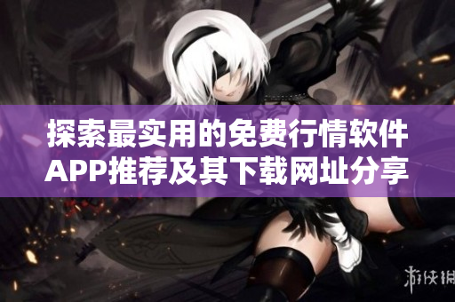 探索最实用的免费行情软件APP推荐及其下载网址分享