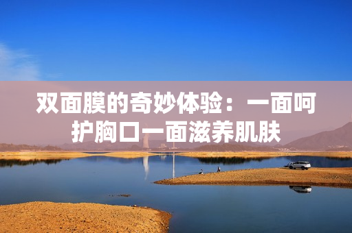 双面膜的奇妙体验：一面呵护胸口一面滋养肌肤