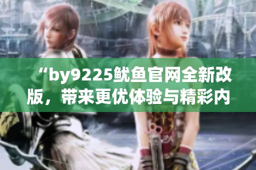 “by9225鱿鱼官网全新改版，带来更优体验与精彩内容”