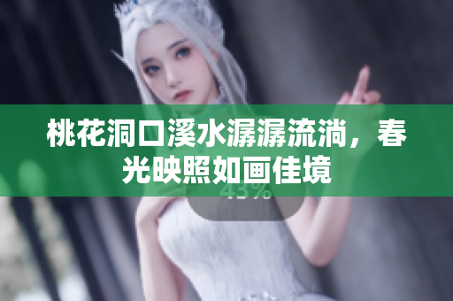 桃花洞口溪水潺潺流淌，春光映照如画佳境