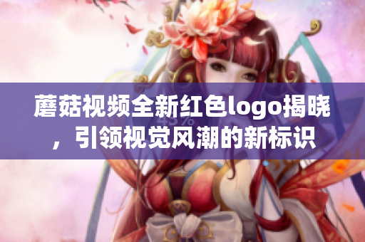 蘑菇视频全新红色logo揭晓，引领视觉风潮的新标识
