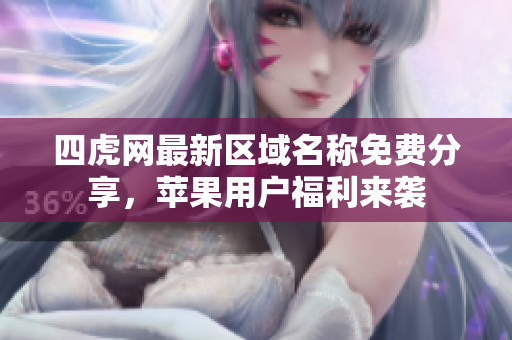 四虎网最新区域名称免费分享，苹果用户福利来袭
