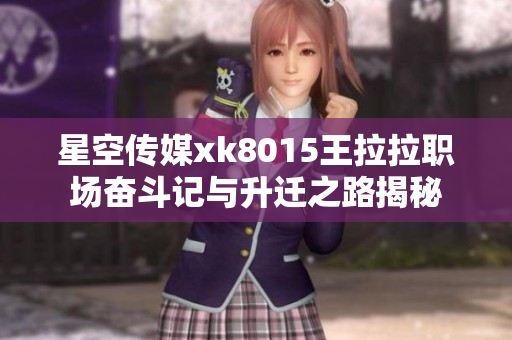 星空传媒xk8015王拉拉职场奋斗记与升迁之路揭秘