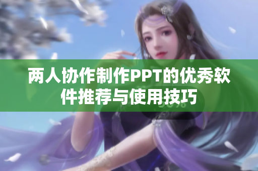 两人协作制作PPT的优秀软件推荐与使用技巧