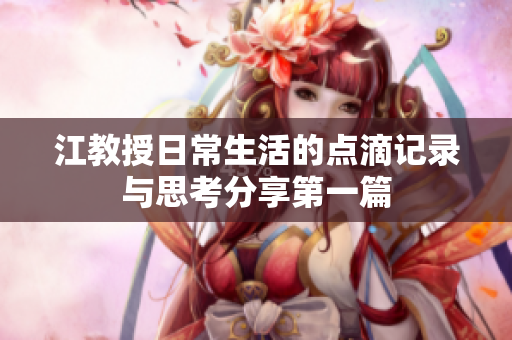江教授日常生活的点滴记录与思考分享第一篇