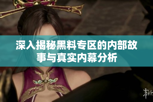 深入揭秘黑料专区的内部故事与真实内幕分析