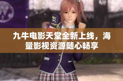 九牛电影天堂全新上线，海量影视资源随心畅享