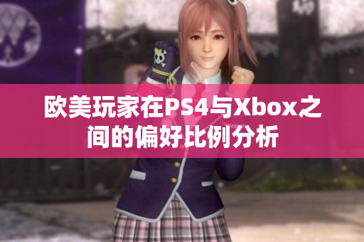 欧美玩家在PS4与Xbox之间的偏好比例分析