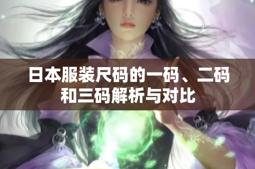 日本服装尺码的一码、二码和三码解析与对比