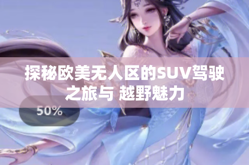 探秘欧美无人区的SUV驾驶之旅与 越野魅力