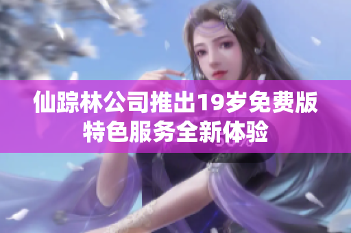 仙踪林公司推出19岁免费版特色服务全新体验