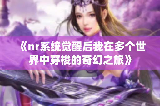 《nr系统觉醒后我在多个世界中穿梭的奇幻之旅》