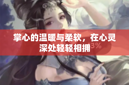 掌心的温暖与柔软，在心灵深处轻轻相拥