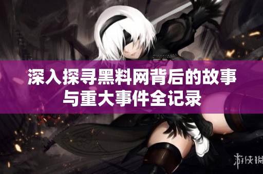 深入探寻黑料网背后的故事与重大事件全记录