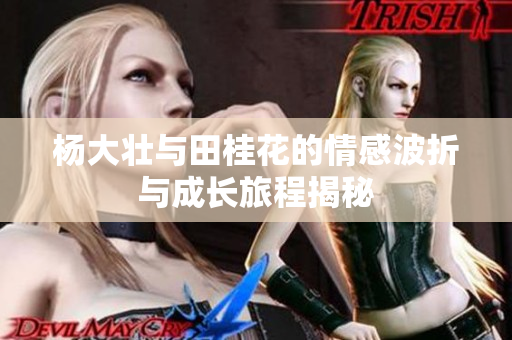杨大壮与田桂花的情感波折与成长旅程揭秘