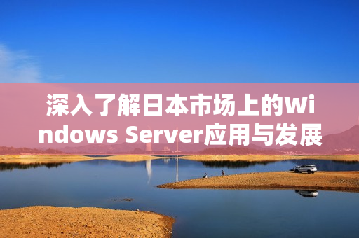 深入了解日本市场上的Windows Server应用与发展趋势