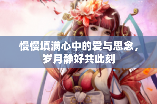 慢慢填满心中的爱与思念，岁月静好共此刻