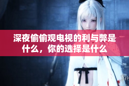 深夜偷偷观电视的利与弊是什么，你的选择是什么