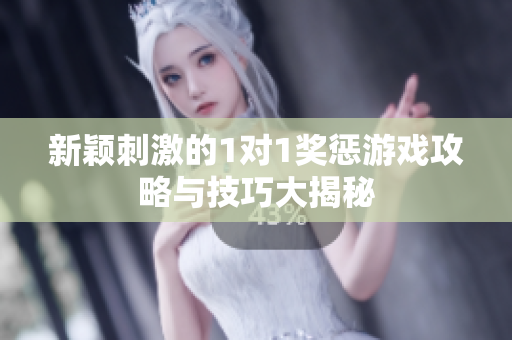 新颖刺激的1对1奖惩游戏攻略与技巧大揭秘