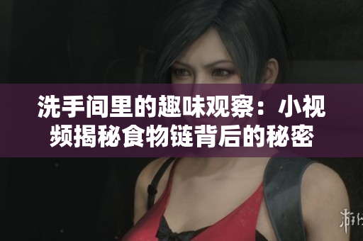 洗手间里的趣味观察：小视频揭秘食物链背后的秘密