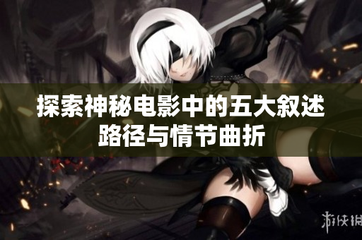 探索神秘电影中的五大叙述路径与情节曲折