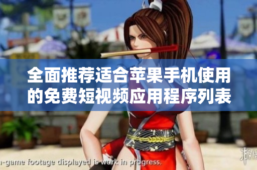 全面推荐适合苹果手机使用的免费短视频应用程序列表