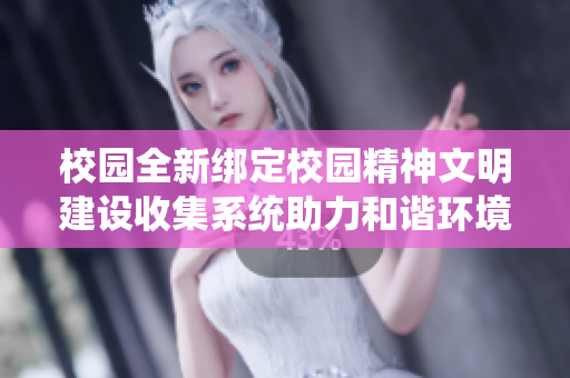 校园全新绑定校园精神文明建设收集系统助力和谐环境