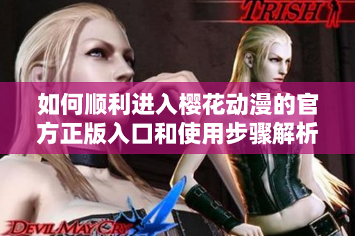 如何顺利进入樱花动漫的官方正版入口和使用步骤解析