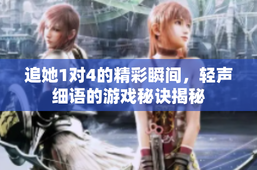 追她1对4的精彩瞬间，轻声细语的游戏秘诀揭秘