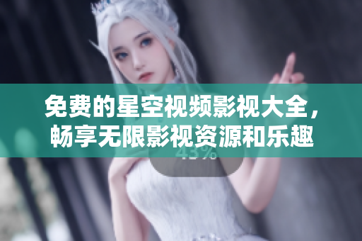 免费的星空视频影视大全，畅享无限影视资源和乐趣