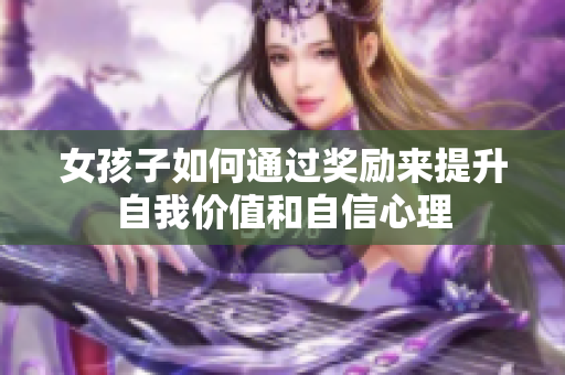 女孩子如何通过奖励来提升自我价值和自信心理