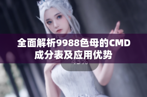 全面解析9988色母的CMD成分表及应用优势