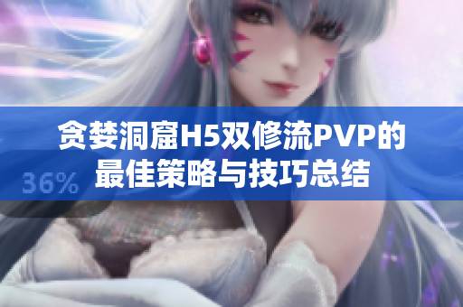 贪婪洞窟H5双修流PVP的最佳策略与技巧总结