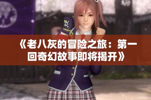 《老八灰的冒险之旅：第一回奇幻故事即将揭开》
