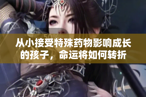 从小接受特殊药物影响成长的孩子，命运将如何转折