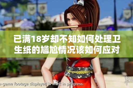 已满18岁却不知如何处理卫生纸的尴尬情况该如何应对