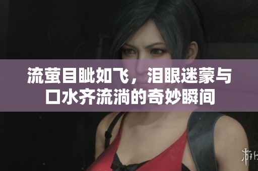 流萤目眦如飞，泪眼迷蒙与口水齐流淌的奇妙瞬间