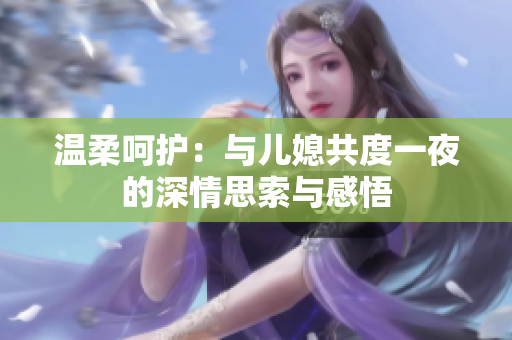 温柔呵护：与儿媳共度一夜的深情思索与感悟