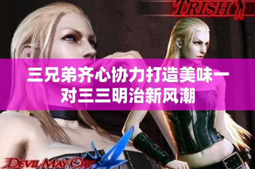 三兄弟齐心协力打造美味一对三三明治新风潮