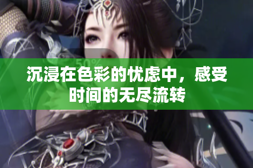 沉浸在色彩的忧虑中，感受时间的无尽流转