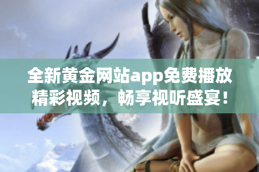 全新黄金网站app免费播放精彩视频，畅享视听盛宴！