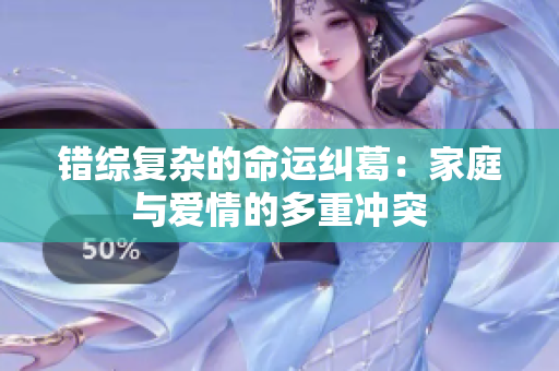 错综复杂的命运纠葛：家庭与爱情的多重冲突