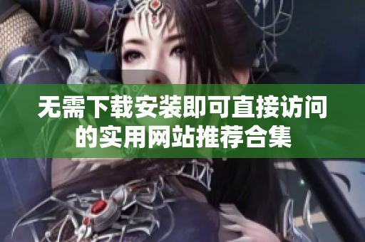 无需下载安装即可直接访问的实用网站推荐合集