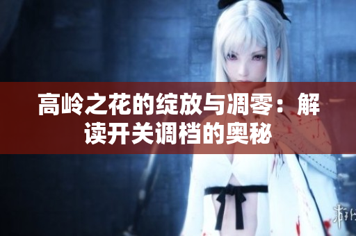高岭之花的绽放与凋零：解读开关调档的奥秘
